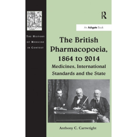 The British Pharmacopoeia, 1864 to 2014: Medicines, International Standards and the State