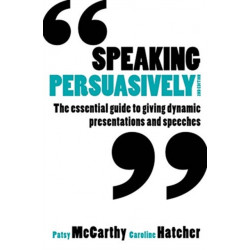 Speaking Persuasively: The essential guide to giving dynamic presentations and speeches