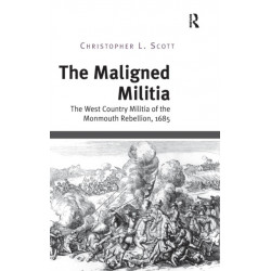 The Maligned Militia: The West Country Militia of the Monmouth Rebellion, 1685