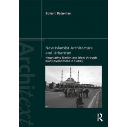 New Islamist Architecture and Urbanism: Negotiating Nation and Islam through Built Environment in Turkey