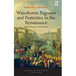 Waterborne Pageants and Festivities in the Renaissance: Essays in Honour of J.R. Mulryne
