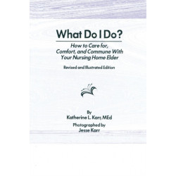 What Do I Do?: How to Care for, Comfort, and Commune With Your Nursing Home Elder, Revised and Illustrated Edition