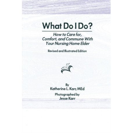 What Do I Do?: How to Care for, Comfort, and Commune With Your Nursing Home Elder, Revised and Illustrated Edition