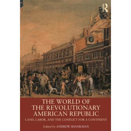The World of the Revolutionary American Republic: Land, Labor, and the Conflict for a Continent