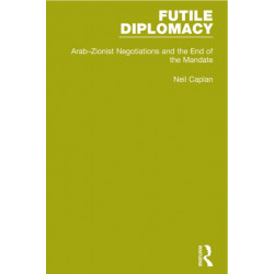 Futile Diplomacy, Volume 2: Arab-Zionist Negotiations and the End of the Mandate