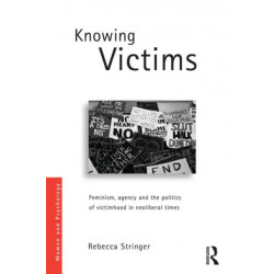 Knowing Victims: Feminism, agency and victim politics in neoliberal times