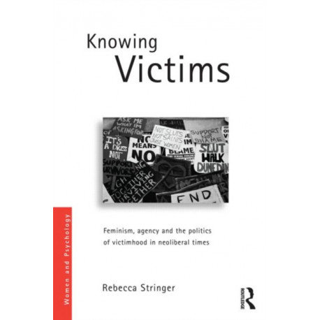 Knowing Victims: Feminism, agency and victim politics in neoliberal times