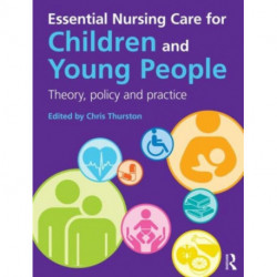 Essential Nursing Care for Children and Young People: Theory, Policy and Practice