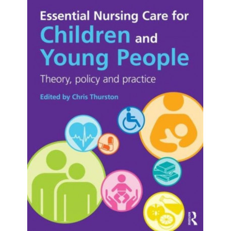Essential Nursing Care for Children and Young People: Theory, Policy and Practice