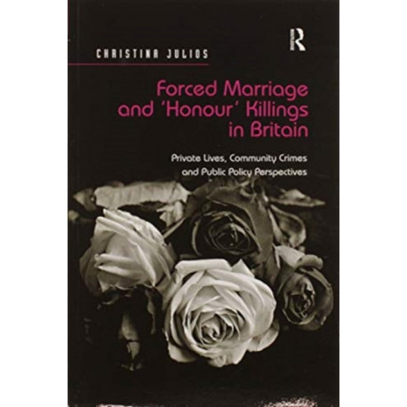 Forced Marriage and 'Honour' Killings in Britain: Private Lives, Community Crimes and Public Policy Perspectives