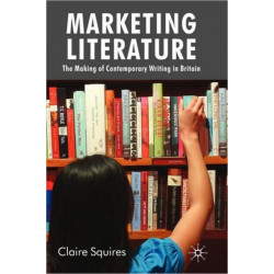 Marketing Literature: The Making of Contemporary Writing in Britain