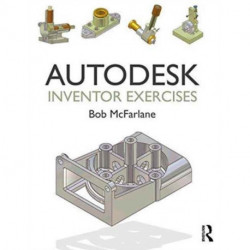 Autodesk Inventor Exercises: for Autodesk® Inventor® and Other Feature-Based Modelling Software