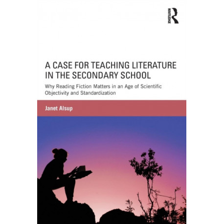 A Case for Teaching Literature in the Secondary School: Why Reading Fiction Matters in an Age of Scientific Objectivity and Standardization