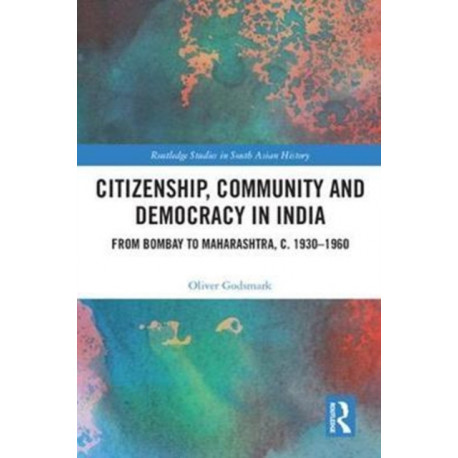 Citizenship, Community and Democracy in India: From Bombay to Maharashtra, c. 1930 - 1960