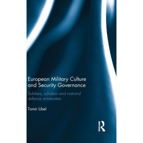 European Military Culture and Security Governance: Soldiers, Scholars and National Defence Universities