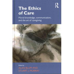 The Ethics of Care: Moral Knowledge, Communication, and the Art of Caregiving
