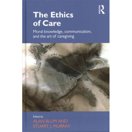 The Ethics of Care: Moral Knowledge, Communication, and the Art of Caregiving