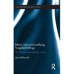 Ethics, Law and Justifying Targeted Killings: The Obama Administration at War