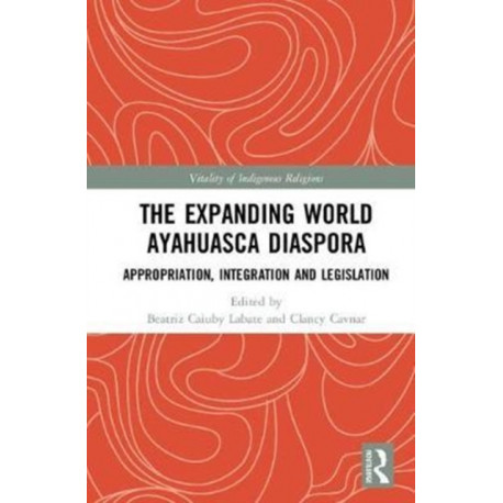 The Expanding World Ayahuasca Diaspora: Appropriation, Integration and Legislation