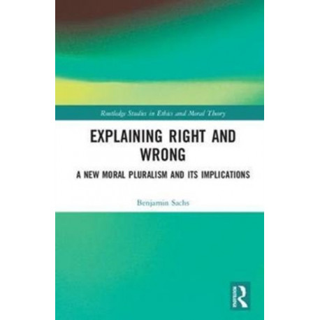 Explaining Right and Wrong: A New Moral Pluralism and Its Implications