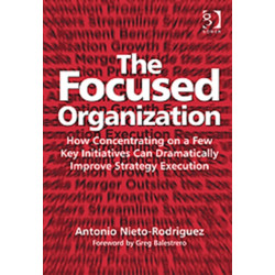 The Focused Organization: How Concentrating on a Few Key Initiatives Can Dramatically Improve Strategy Execution