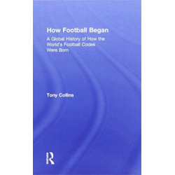 How Football Began: A Global History of How the World's Football Codes Were Born