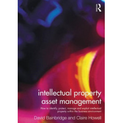 Intellectual Property Asset Management: How to identify, protect, manage and exploit intellectual property within the business environment