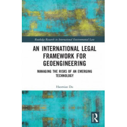 An International Legal Framework for Geoengineering: Managing the Risks of an Emerging Technology