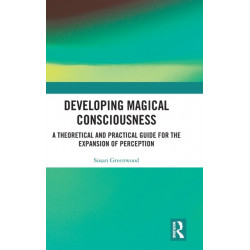 Developing Magical Consciousness: A Theoretical and Practical Guide for the Expansion of Perception