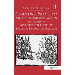 Damnable Practises: Witches, Dangerous Women, and Music in Seventeenth-Century English Broadside Ballads