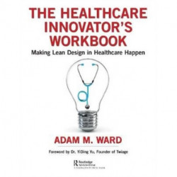 The Healthcare Innovator's Workbook: Making Lean Design in Healthcare Happen