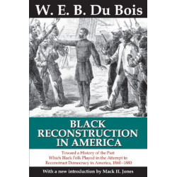 Black Reconstruction in America: Toward a History of the Part Which Black Folk Played in the Attempt to Reconstruct Democracy in America, 1860-1880