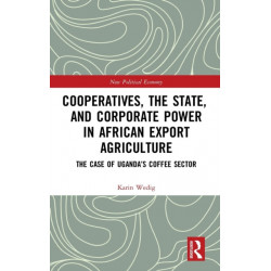 Cooperatives, the State, and Corporate Power in African Export Agriculture: The Case of Uganda’s Coffee Sector