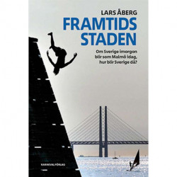 Framtidsstaden : om Sverige imorgon blir som Malmö idag, hur blir Sverige då?: om Sverige imorgon blir som Malmö idag, hur blir Sverige då?