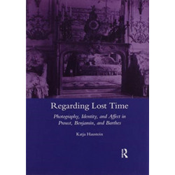 Regarding Lost Time: Photography, Identity and Affect in Proust, Benjamin, and Barthes