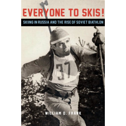 Everyone to Skis!: Skiing in Russia and the Rise of Soviet Biathlon