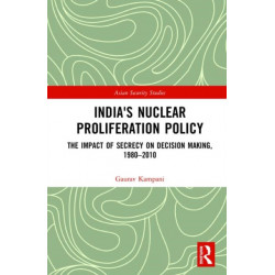 India's Nuclear Proliferation Policy: The Impact of Secrecy on Decision Making, 1980–2010