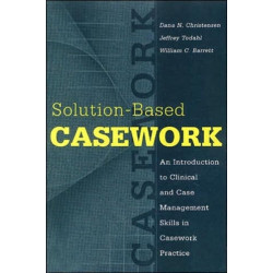 Solution-based Casework: An Introduction to Clinical and Case Management Skills in Casework Practice