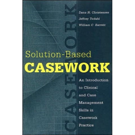 Solution-based Casework: An Introduction to Clinical and Case Management Skills in Casework Practice