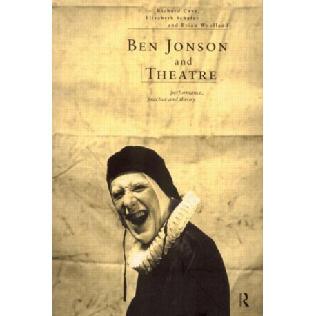 Ben Jonson and Theatre: Performance, Practice and Theory