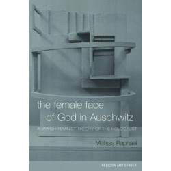 The Female Face of God in Auschwitz: A Jewish Feminist Theology of the Holocaust