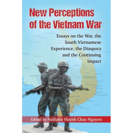 New Perceptions of the Vietnam War: Essays on the War, the South Vietnamese Experience, the Diaspora and the Continuing Impact