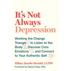 It's Not Always Depression: Working the Change Triangle to Listen to the Body, Discover Core Emotions, and  Connect to Your Authentic Self