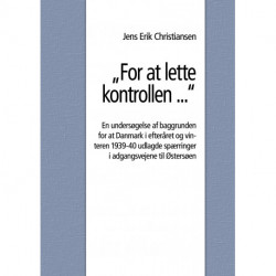 "For at lette kontrollen ...": En undersøgelse af baggrunden for at Danmark i efteråret og vinteren 1939-40 udlagde spærringer i adgangsvejene til Østersøen
