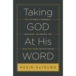 Taking God At His Word: Why the Bible Is Knowable, Necessary, and Enough, and What That Means for You and Me