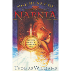 The Heart of the Chronicles of Narnia: Knowing God Here by Finding Him There