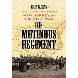 The Mutinous Regiment: The Thirty-Third New Jersey in the Civil War