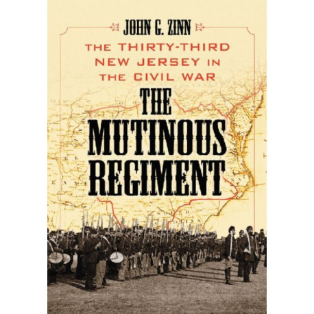 The Mutinous Regiment: The Thirty-Third New Jersey in the Civil War