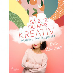 Så blir du mer kreativ : på jobbet, i livet, i skapandet