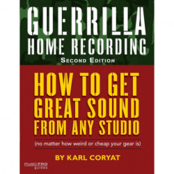Guerrilla Home Recording: How to Get Great Sound from Any Studio (No Matter How Weird or Cheap Your Gear Is)